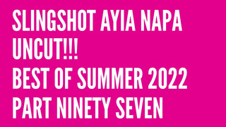 1. Slingshot Ayia Napa Uncut!!! Best of Summer 2022 Part Ninety Seven