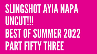 1. Slingshot Ayia Napa Uncut!!! Best of Summer 2022 Part Fifty Three