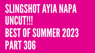 1. Slingshot Ayia Napa Uncut!!! Best of Summer 2023… Part 306