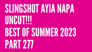 1. Slingshot Ayia Napa Uncut!!! Best of Summer 2023… Part 277