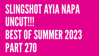 1. Slingshot Ayia Napa Uncut!!! Best of Summer 2023… Part 270