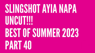 1. Slingshot Ayia Napa Uncut!!! Best of Summer 2023… Part 40